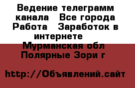 Ведение телеграмм канала - Все города Работа » Заработок в интернете   . Мурманская обл.,Полярные Зори г.